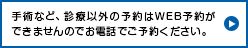 手術など、診療以外の予約はWEB予約ができませんのでお電話でご予約ください。