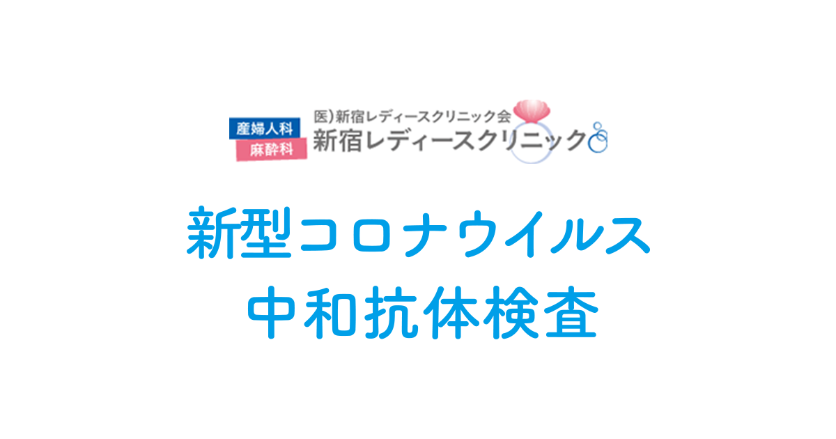 新型コロナウイルス 中和抗体検査 新宿レディースクリニック